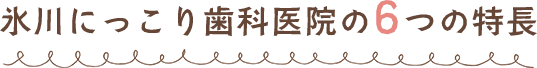 氷川にっこり歯科の6つの特長