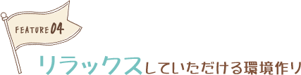 リラックスしていただける環境作り