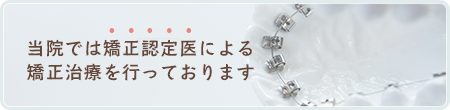 当院では矯正認定医による矯正治療を行っております