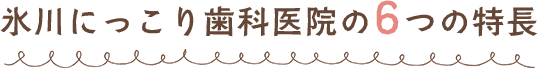 氷川にっこり歯科医院の6つの特長