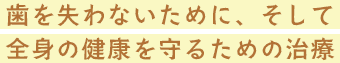 歯を失わないために、そして全身の健康を守るための治療