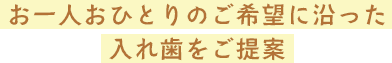 お一人おひとりのご希望に沿った入れ歯をご提案