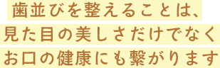 歯並びを整えることは、見た目の美しさだけでなくお口の健康にも繋がります